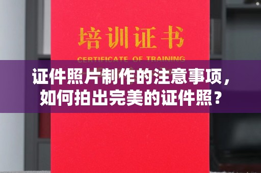 丹棱证件照片制作的注意事项，如何拍出完美的证件照？